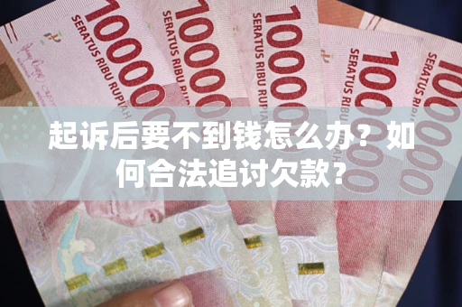 济南起诉后要不到钱怎么办？如何合法追讨欠款？