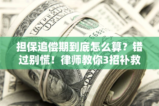 济南担保追偿期到底怎么算？错过别慌！律师教你3招补救