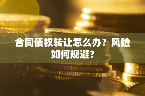 济南合同债权转让怎么办？风险如何规避？