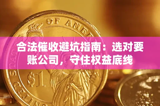 济南合法催收避坑指南：选对要账公司，守住权益底线