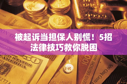 济南被起诉当担保人别慌！5招法律技巧救你脱困