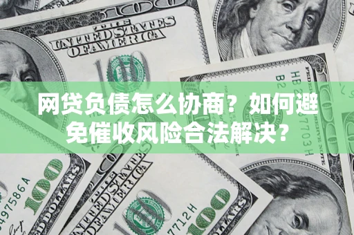 济南网贷负债怎么协商？如何避免催收风险合法解决？