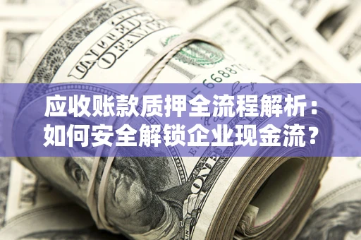济南应收账款质押全流程解析：如何安全解锁企业现金流？