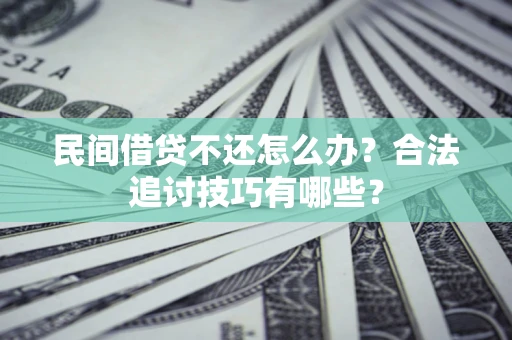 济南民间借贷不还怎么办？合法追讨技巧有哪些？