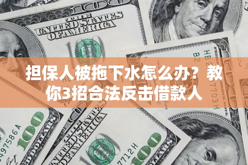 济南担保人被拖下水怎么办？教你3招合法反击借款人
