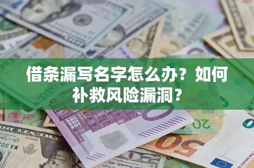 济南借条漏写名字怎么办？如何补救风险漏洞？