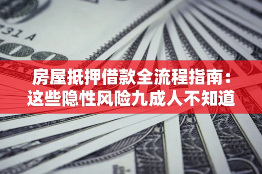 济南房屋抵押借款全流程指南：这些隐性风险九成人不知道