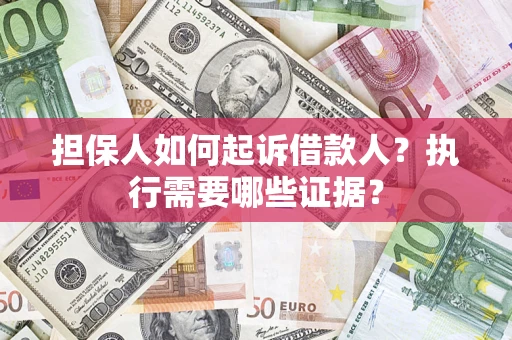 济南担保人如何起诉借款人？执行需要哪些证据？