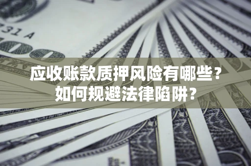 济南应收账款质押风险有哪些？如何规避法律陷阱？