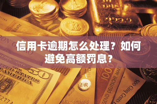 济南信用卡逾期怎么处理？如何避免高额罚息？