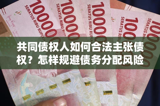 济南共同债权人如何合法主张债权？怎样规避债务分配风险？
