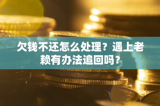 济南欠钱不还怎么处理？遇上老赖有办法追回吗？