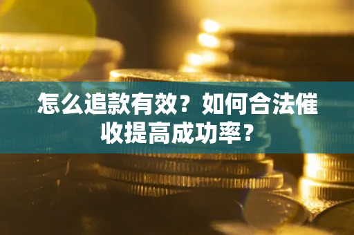 济南怎么追款有效？如何合法催收提高成功率？