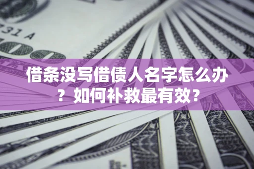 济南借条没写借债人名字怎么办？如何补救最有效？
