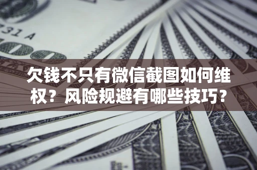 济南欠钱不只有微信截图如何维权？风险规避有哪些技巧？