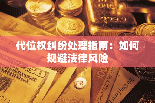 济南代位权纠纷处理指南：如何规避法律风险