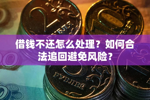 济南借钱不还怎么处理？如何合法追回避免风险？