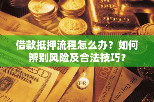 济南借款抵押流程怎么办？如何辨别风险及合法技巧？