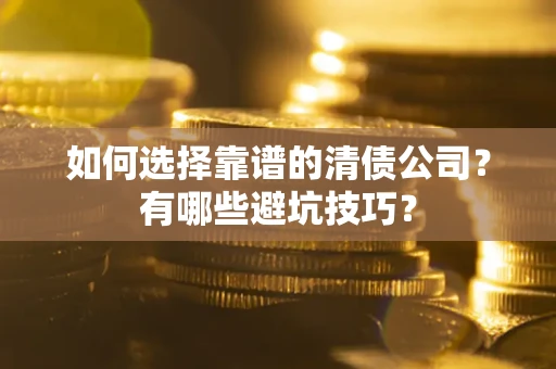 济南如何选择靠谱的清债公司？有哪些避坑技巧？