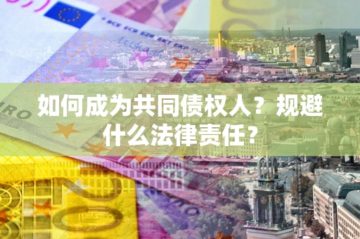 济南如何成为共同债权人？规避什么法律责任？