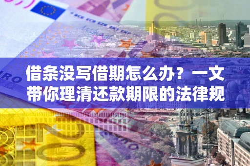 济南借条没写借期怎么办？一文带你理清还款期限的法律规则