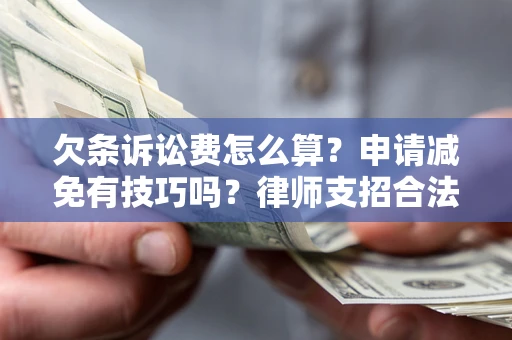 济南欠条诉讼费怎么算？申请减免有技巧吗？律师支招合法省钱