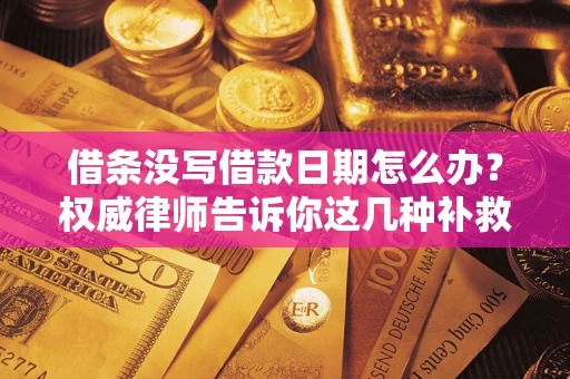 济南借条没写借款日期怎么办？权威律师告诉你这几种补救方法！