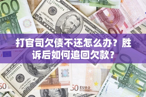济南打官司欠债不还怎么办？胜诉后如何追回欠款？