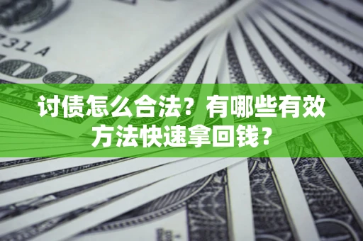 济南讨债怎么合法？有哪些有效方法快速拿回钱？