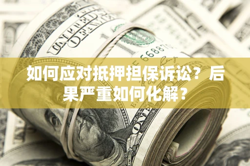 济南如何应对抵押担保诉讼？后果严重如何化解？