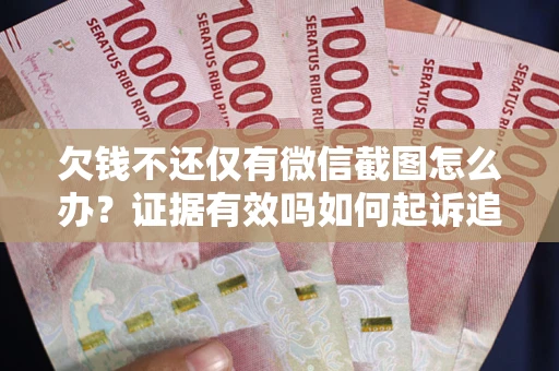 济南欠钱不还仅有微信截图怎么办？证据有效吗如何起诉追回欠款？