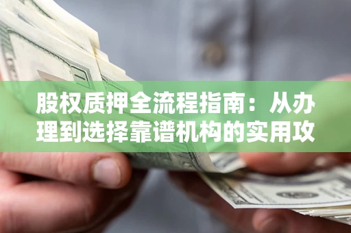 济南股权质押全流程指南：从办理到选择靠谱机构的实用攻略