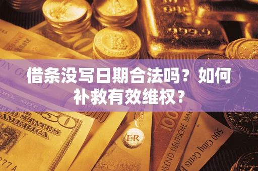 济南借条没写日期合法吗？如何补救有效维权？