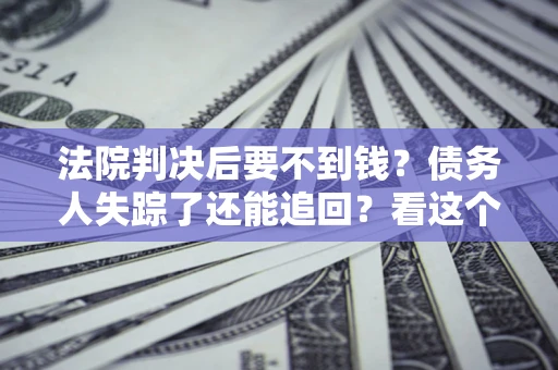 济南法院判决后要不到钱？债务人失踪了还能追回？看这个方法！