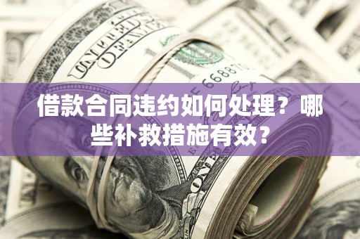 济南借款合同违约如何处理？哪些补救措施有效？