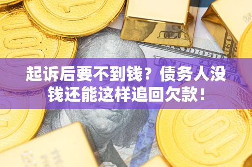 济南起诉后要不到钱？债务人没钱还能这样追回欠款！