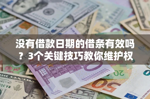 济南没有借款日期的借条有效吗？3个关键技巧教你维护权益