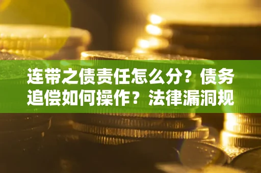 济南连带之债责任怎么分？债务追偿如何操作？法律漏洞规避指南