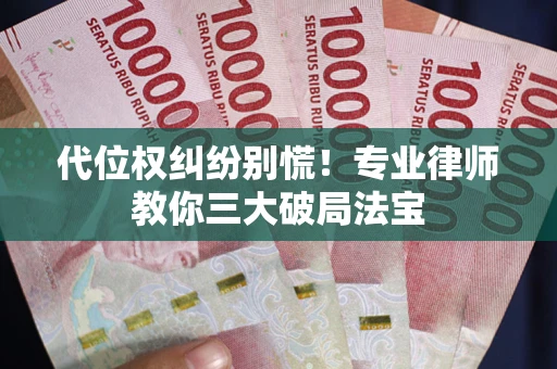 济南代位权纠纷别慌！专业律师教你三大破局法宝