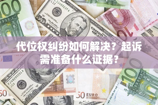 济南代位权纠纷如何解决？起诉需准备什么证据？