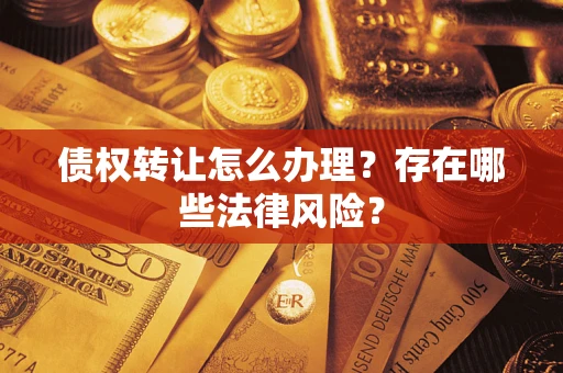 济南债权转让怎么办理？存在哪些法律风险？
