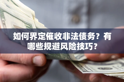 济南如何界定催收非法债务？有哪些规避风险技巧？