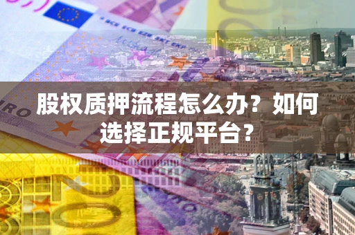济南股权质押流程怎么办？如何选择正规平台？