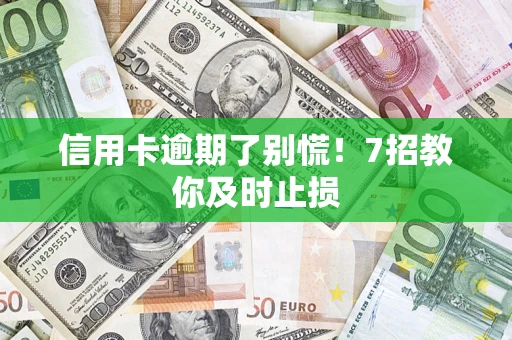 济南信用卡逾期了别慌！7招教你及时止损