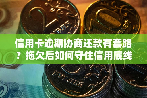 济南信用卡逾期协商还款有套路？拖欠后如何守住信用底线？