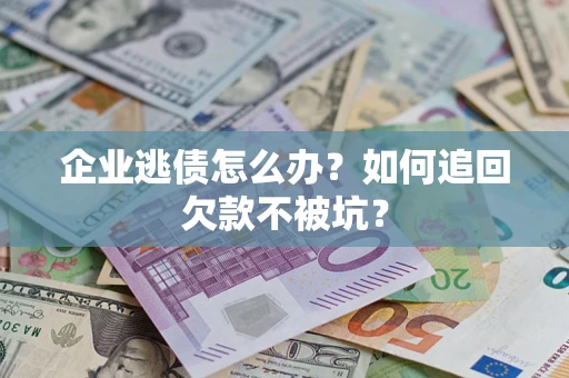 济南企业逃债怎么办？如何追回欠款不被坑？