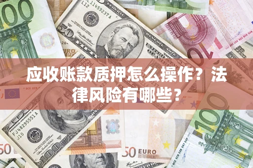 济南应收账款质押怎么操作？法律风险有哪些？
