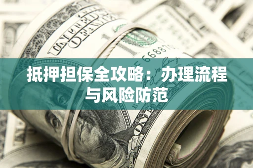 济南抵押担保全攻略：办理流程与风险防范
