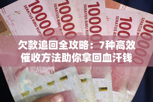济南欠款追回全攻略：7种高效催收方法助你拿回血汗钱
