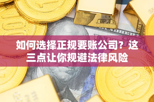 济南如何选择正规要账公司？这三点让你规避法律风险
